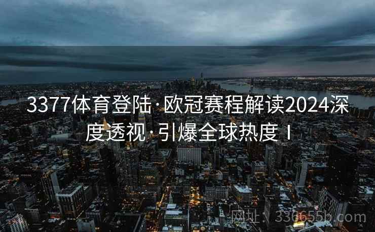 3377体育登陆·欧冠赛程解读2024深度透视·引爆全球热度Ⅰ