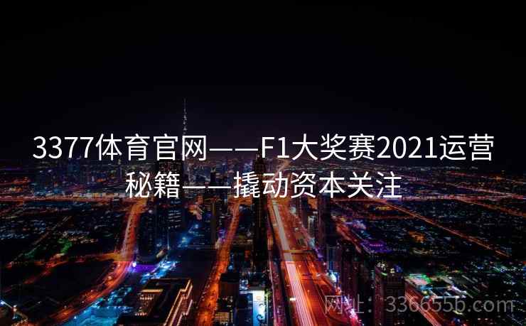 3377体育官网——F1大奖赛2021运营秘籍——撬动资本关注