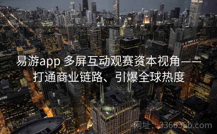 易游app 多屏互动观赛资本视角——打通商业链路、引爆全球热度 易游app 多屏互动观赛资本视角——打通商业链路、引爆全球热度