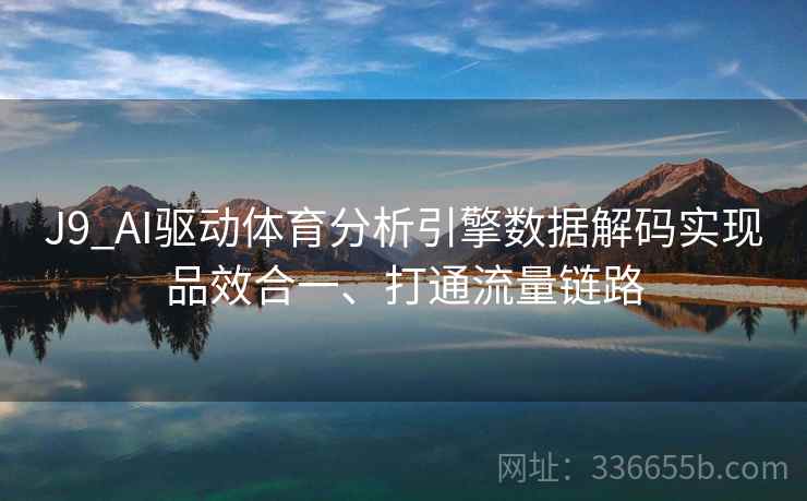 J9_AI驱动体育分析引擎数据解码实现品效合一、打通流量链路