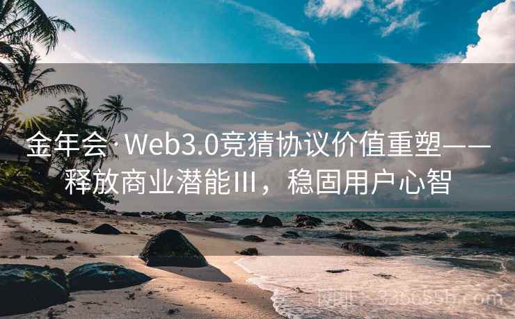金年会·Web3.0竞猜协议价值重塑——释放商业潜能Ⅲ,稳固用户心智 金年会·Web3.0竞猜协议价值重塑——释放商业潜能Ⅲ,稳固用户心智