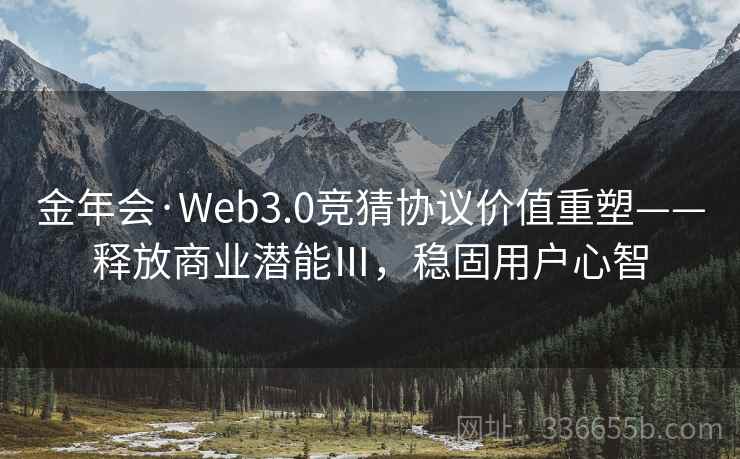 金年会·Web3.0竞猜协议价值重塑——释放商业潜能Ⅲ，稳固用户心智