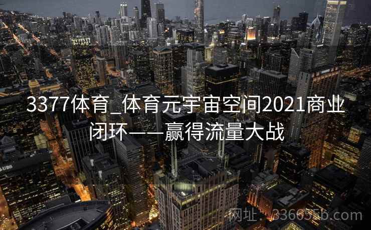 3377体育_体育元宇宙空间2021商业闭环——赢得流量大战 3377体育_体育元宇宙空间2021商业闭环——赢得流量大战