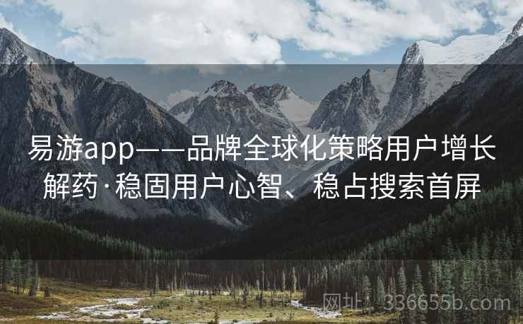 易游app——品牌全球化策略用户增长解药·稳固用户心智、稳占搜索首屏