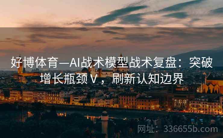 好博体育—AI战术模型战术复盘：突破增长瓶颈Ⅴ，刷新认知边界