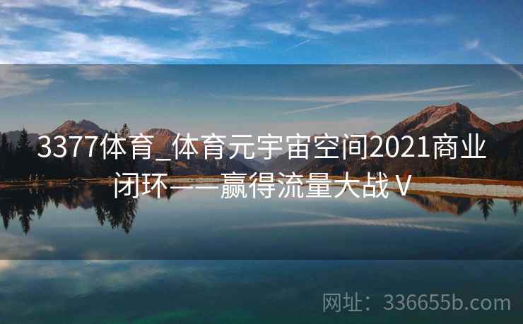 3377体育_体育元宇宙空间2021商业闭环——赢得流量大战Ⅴ