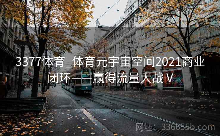 3377体育_体育元宇宙空间2021商业闭环——赢得流量大战Ⅴ