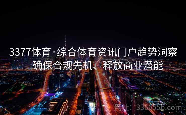 3377体育·综合体育资讯门户趋势洞察—确保合规先机、释放商业潜能