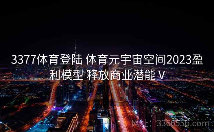3377体育登陆 体育元宇宙空间2023盈利模型 释放商业潜能Ⅴ