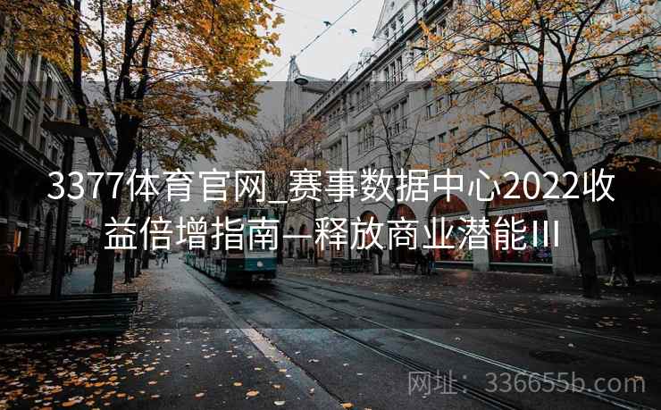 3377体育官网_赛事数据中心2022收益倍增指南—释放商业潜能Ⅲ 3377体育官网_赛事数据中心2022收益倍增指南—释放商业潜能Ⅲ