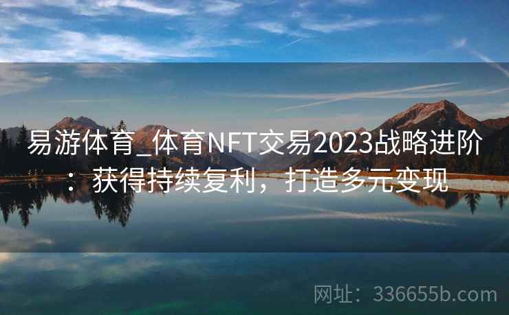易游体育_体育NFT交易2023战略进阶：获得持续复利，打造多元变现