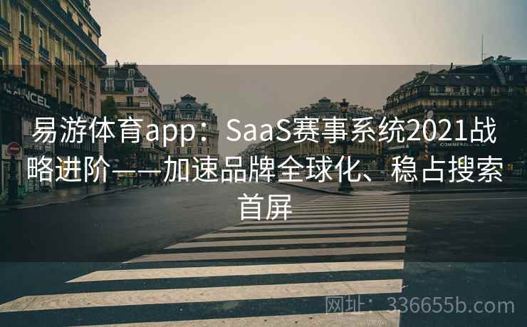 易游体育app：SaaS赛事系统2021战略进阶——加速品牌全球化、稳占搜索首屏