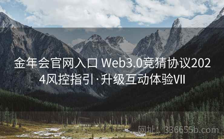 金年会官网入口 Web3.0竞猜协议2024风控指引·升级互动体验Ⅶ