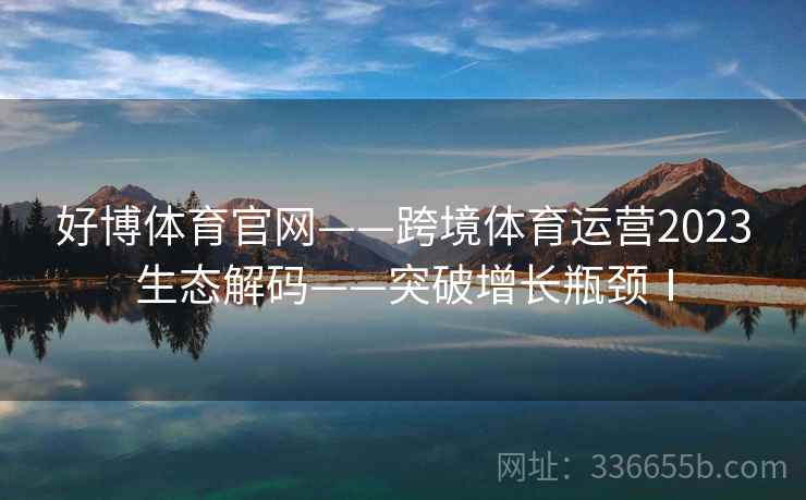 好博体育官网——跨境体育运营2023生态解码——突破增长瓶颈Ⅰ