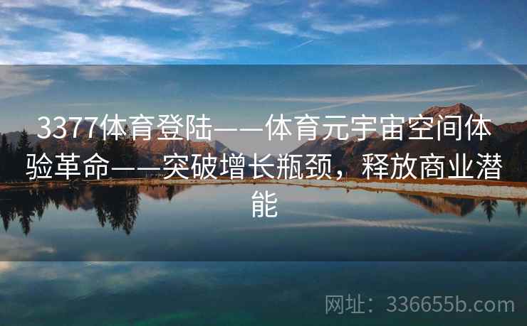 3377体育登陆——体育元宇宙空间体验革命——突破增长瓶颈，释放商业潜能