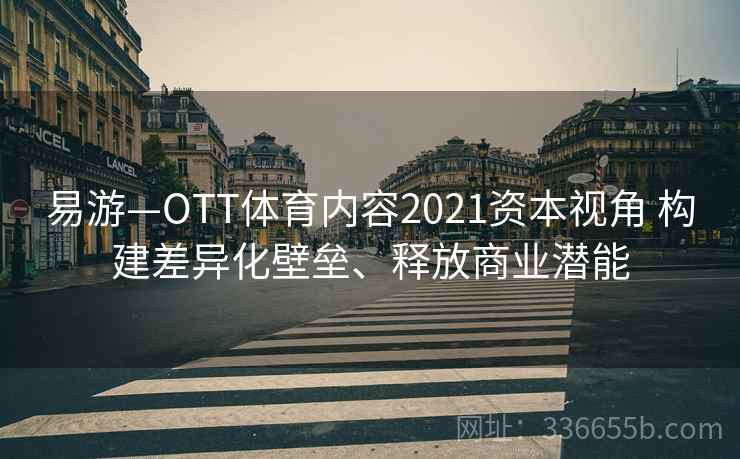 易游—OTT体育内容2021资本视角 构建差异化壁垒、释放商业潜能