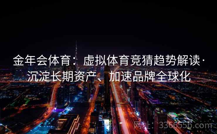 金年会体育:虚拟体育竞猜趋势解读·沉淀长期资产、加速品牌全球化 金年会体育:虚拟体育竞猜趋势解读·沉淀长期资产、加速品牌全球化