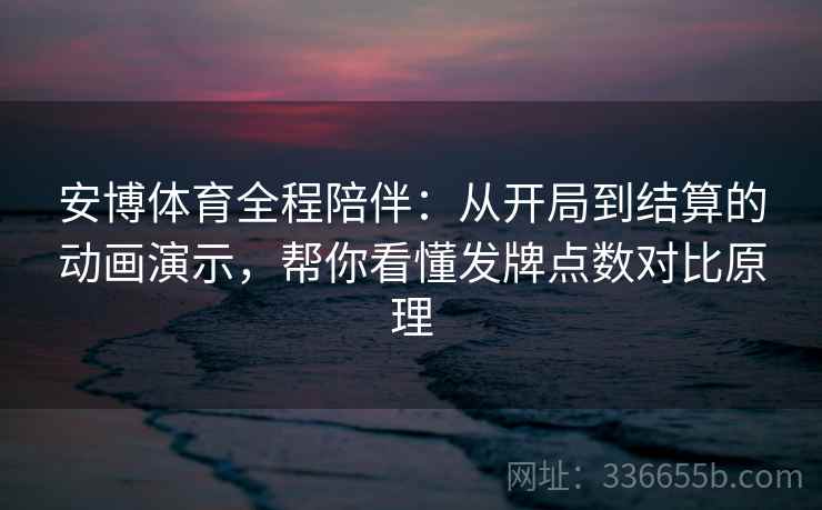 安博体育全程陪伴:从开局到结算的动画演示,帮你看懂发牌点数对比原理 安博体育全程陪伴:从开局到结算的动画演示,帮你看懂发牌点数对比原理