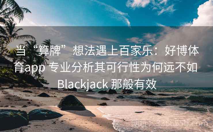 当“算牌”想法遇上百家乐：好博体育app 专业分析其可行性为何远不如 Blackjack 那般有效