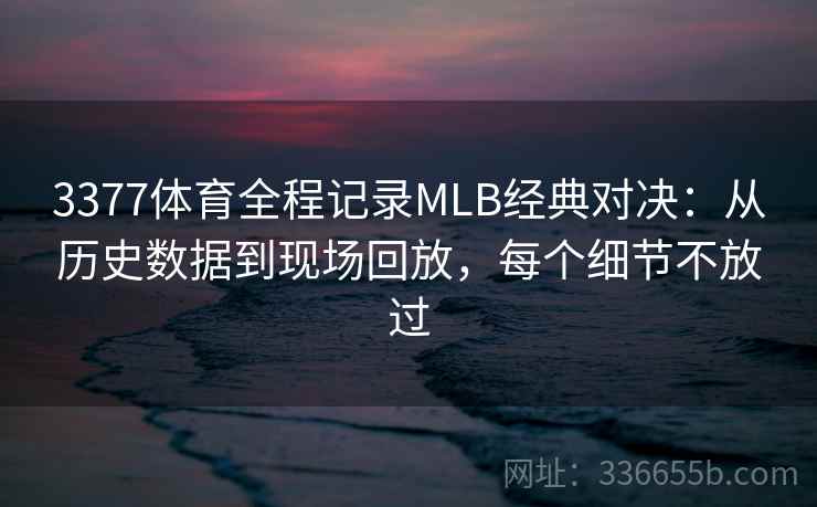 3377体育全程记录MLB经典对决:从历史数据到现场回放,每个细节不放过 3377体育全程记录MLB经典对决:从历史数据到现场回放,每个细节不放过