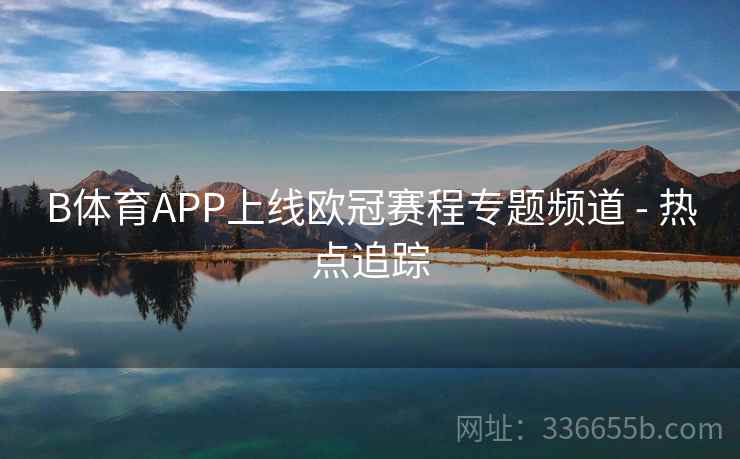 B体育APP上线欧冠赛程专题频道 - 热点追踪