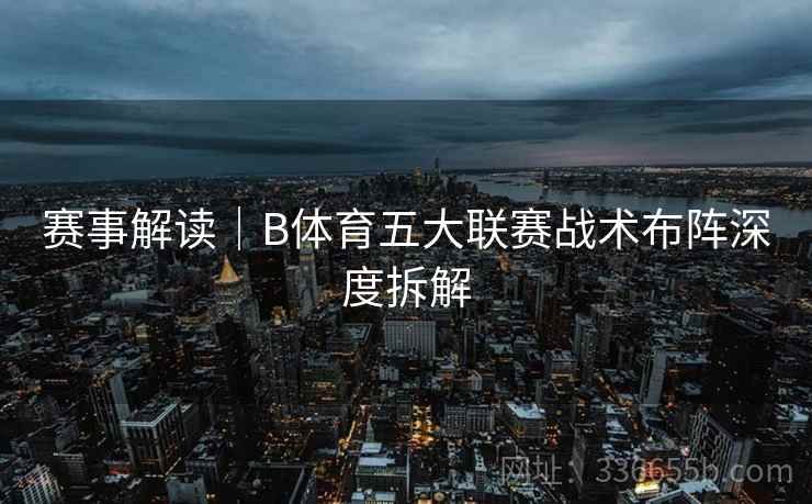 赛事解读｜B体育五大联赛战术布阵深度拆解
