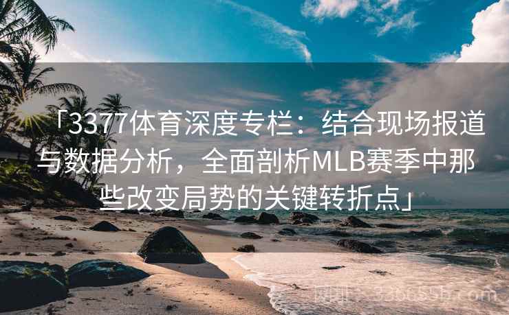 「3377体育深度专栏:结合现场报道与数据分析,全面剖析MLB赛季中那些改变局势的关键转折点」 「3377体育深度专栏:结合现场报道与数据分析,全面剖析MLB赛季中那些改变局势的关键转折点」