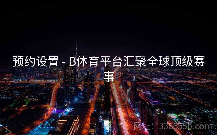 预约设置 - B体育平台汇聚全球顶级赛事 预约设置 - B体育平台汇聚全球顶级赛事