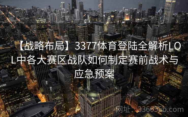 【战略布局】3377体育登陆全解析LOL中各大赛区战队如何制定赛前战术与应急预案 【战略布局】3377体育登陆全解析LOL中各大赛区战队如何制定赛前战术与应急预案