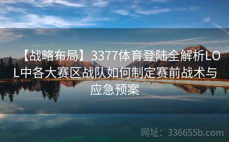 【战略布局】3377体育登陆全解析LOL中各大赛区战队如何制定赛前战术与应急预案 【战略布局】3377体育登陆全解析LOL中各大赛区战队如何制定赛前战术与应急预案