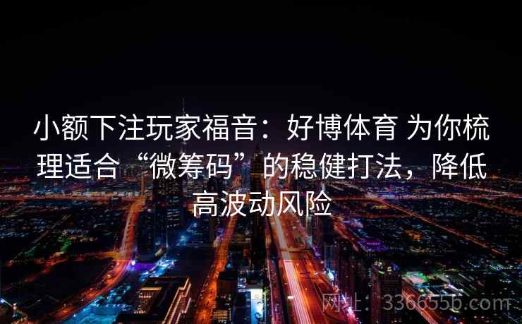 小额下注玩家福音:好博体育 为你梳理适合“微筹码”的稳健打法,降低高波动风险 小额下注玩家福音:好博体育 为你梳理适合“微筹码”的稳健打法,降低高波动风险