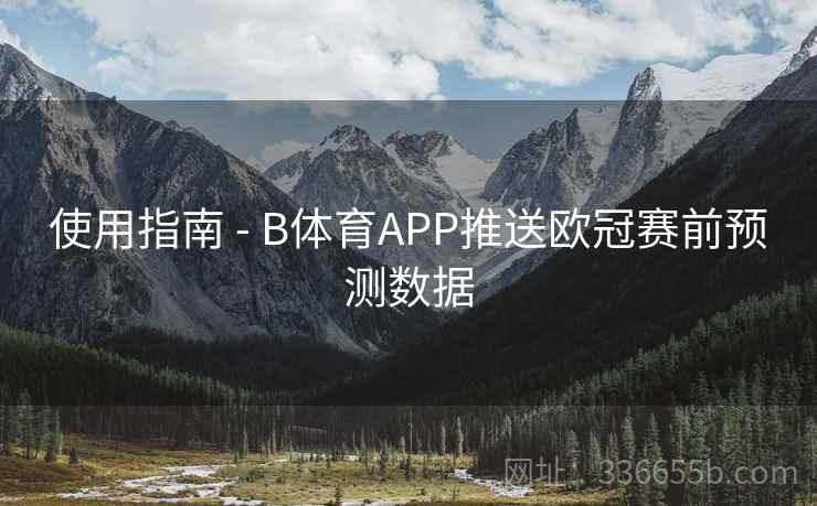 使用指南 - B体育APP推送欧冠赛前预测数据