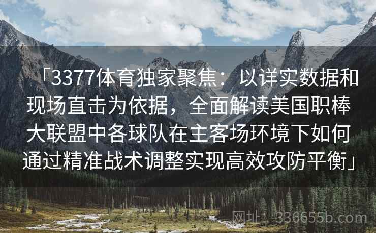 「3377体育独家聚焦：以详实数据和现场直击为依据，全面解读美国职棒大联盟中各球队在主客场环境下如何通过精准战术调整实现高效攻防平衡」
