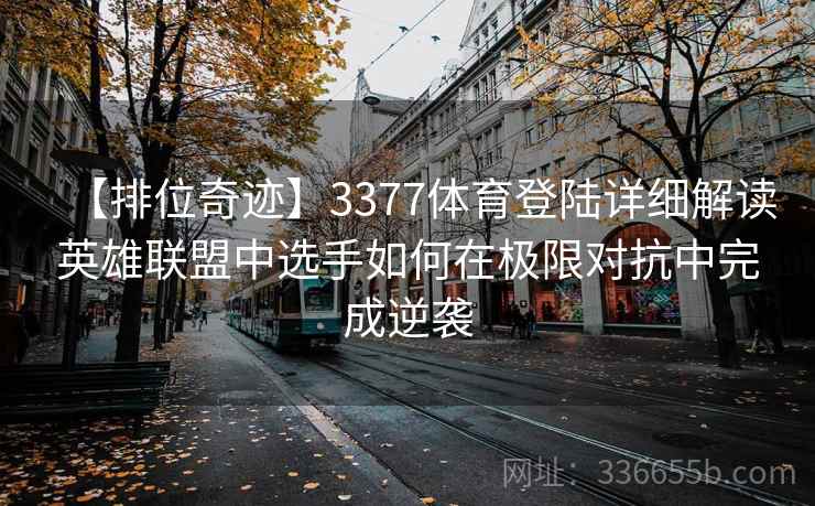 【排位奇迹】3377体育登陆详细解读英雄联盟中选手如何在极限对抗中完成逆袭