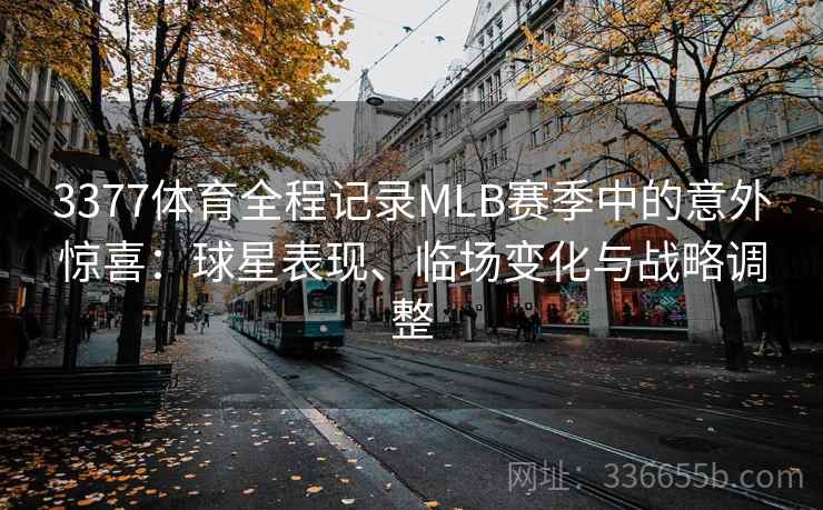3377体育全程记录MLB赛季中的意外惊喜:球星表现、临场变化与战略调整 3377体育全程记录MLB赛季中的意外惊喜:球星表现、临场变化与战略调整