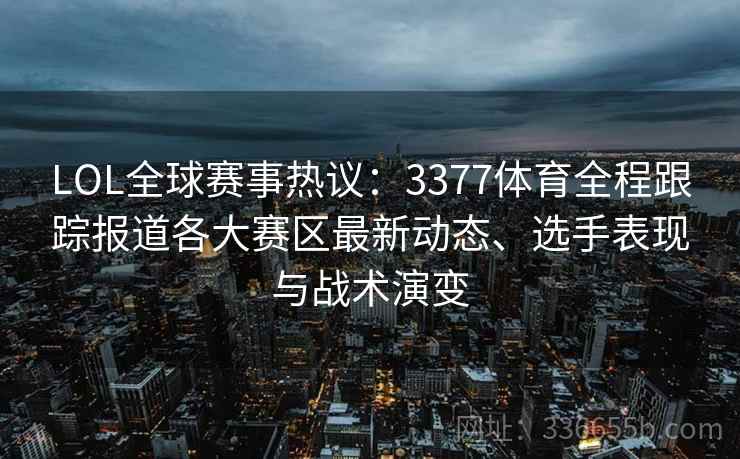 LOL全球赛事热议：3377体育全程跟踪报道各大赛区最新动态、选手表现与战术演变