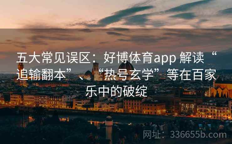 五大常见误区：好博体育app 解读“追输翻本”、“热号玄学”等在百家乐中的破绽