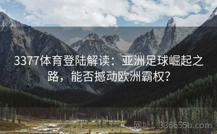 3377体育登陆解读：亚洲足球崛起之路，能否撼动欧洲霸权？