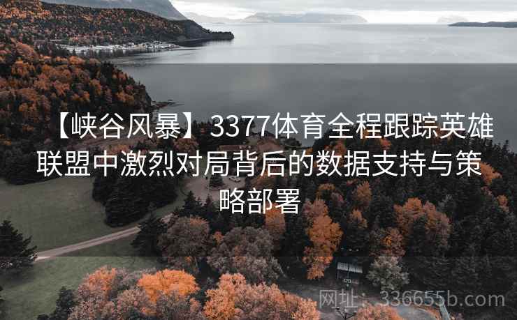 【峡谷风暴】3377体育全程跟踪英雄联盟中激烈对局背后的数据支持与策略部署 【峡谷风暴】3377体育全程跟踪英雄联盟中激烈对局背后的数据支持与策略部署
