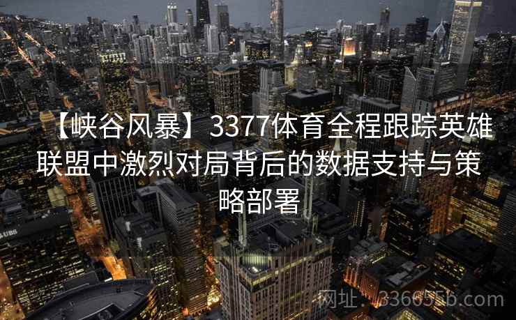 【峡谷风暴】3377体育全程跟踪英雄联盟中激烈对局背后的数据支持与策略部署