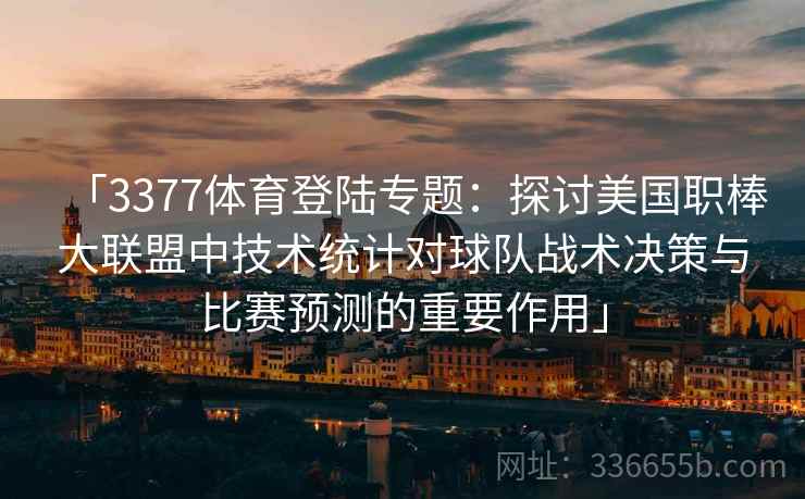 「3377体育登陆专题：探讨美国职棒大联盟中技术统计对球队战术决策与比赛预测的重要作用」