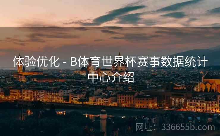 体验优化 - B体育世界杯赛事数据统计中心介绍