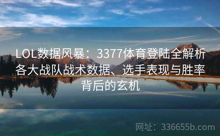 LOL数据风暴：3377体育登陆全解析各大战队战术数据、选手表现与胜率背后的玄机