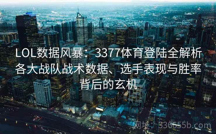 LOL数据风暴：3377体育登陆全解析各大战队战术数据、选手表现与胜率背后的玄机